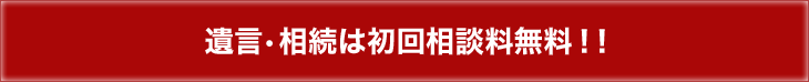 遺言・相続は初回相談料無料！！