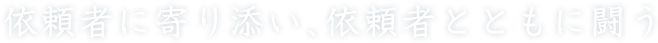 依頼者に寄り添い、依頼者とともに闘う